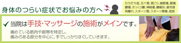 身体のつらい症状でお悩みの方へ。当院は手技・マッサージの施術がメインです。